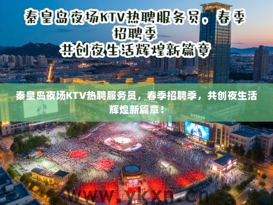 秦皇岛夜场KTV热聘服务员，春季招聘季，共创夜生活辉煌新篇章！